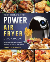 The Complete Power Air Fryer Cookbook: Delicious and Affordable Recipes to Air Fry and Roast Frances Johnson Author