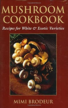 Mushroom Cookbook : Recipes for White and Exotic Varieties by Mimi Brodeur