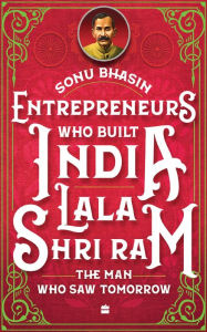 Entrepreneurs Who Built India - Lala Shriram: The Man Who Saw Tomorrow Sonu Bhasin Author