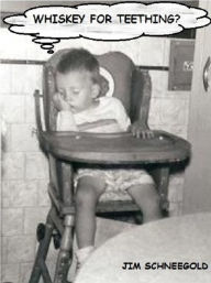 Whiskey for Teething? Jim Schneegold Author