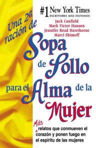 Una 2a Ración de Sopa de Pollo para el Alma de la Mujer: Más relatos que conmueven el corazón y ponen fuego en el espÃritu de las mujeres Jack Can