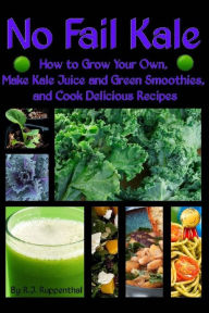 No Fail Kale: How to Grow Your Own, Make Kale Juice and Green Smoothies, and Cook Delicious Recipes R.J. Ruppenthal Author