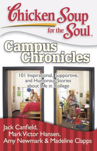 Chicken Soup for the Soul: Campus Chronicles: 101 Inspirational, Supportive, and Humorous Stories about Life in College Jack Canfield Author