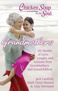 Chicken Soup for the Soul: Grandmothers: 101 Stories of Love, Laughs, and Lessons from Grandmothers and Grandchildren Jack Canfield Author