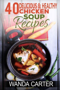 40 Delicious & Healthy Chicken Soup Recipes Wanda Carter Author