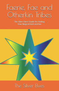 Faerie, Fae and Otherkin Tribes: The Silver Elves' Guide for Finding Your Magical Kind and Kin The Silver Elves Author