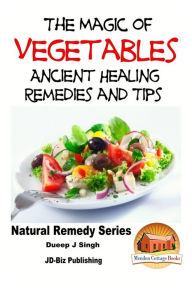 The Magic of Vegetables - Ancient Healing Remedies and Tips John Davidson Author
