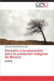 Derecho a la Educacion Para La Poblacion Indigena de Mexico Francisco Ricardo Ram Rez Lugo Author