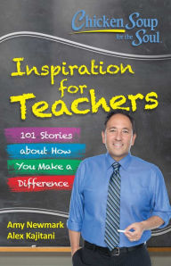Chicken Soup for the Soul: Inspiration for Teachers: 101 Stories about How You Make a Difference Amy Newmark Author