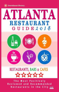 Atlanta Restaurant Guide 2018: Best Rated Restaurants in Atlanta - 500 restaurants, bars and cafés recommended for visitors, 2018 Steven A. Burbank A