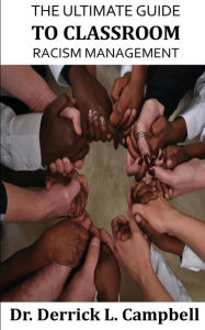 The Ultimate Guide to Classroom Racism Management Derrick L Campbell Author