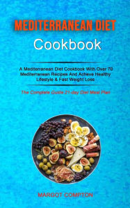 Mediterranean Diet Cookbook: A Mediterranean Diet Cookbook With Over 70 Mediterranean Recipes And Acheve Healthy Lifestyle & Fast Weight Loss (The Com