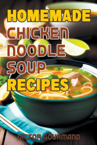 Homemade Chicken Noodle Soup Recipes Victor Gourmand Author