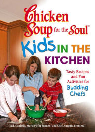 Chicken Soup for the Soul Kids in the Kitchen: Tasty Recipes and Fun Activities for Budding Chefs Jack Canfield Author