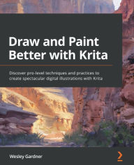Draw and Paint Better with Krita: Discover pro-level techniques and practices to create spectacular digital illustrations with Krita Wesley Gardner Au