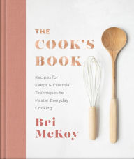 The Cook's Book: Recipes for Keeps & Essential Techniques to Master Everyday Cooking Bri McKoy Author