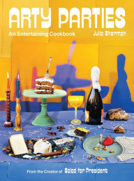 Arty Parties: An Entertaining Cookbook from the Creator of Salad for President Julia Sherman Author