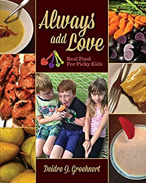 Aways Add Love : Real Food for Picky Eaters by Deidre Groehnert