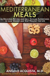 Mediterranean Meals: 25 Delicious Recipes and the 7 Sicilian Superfoods to Lose Weight and Stay Healthy for Life Angelo Acquista Author