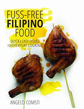 Fuss-Free Filipino Food : Quick and Easy Dishes for Everyday Cooking by Angelo Comsti