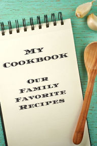 My Cookbook Our Family Favorite Recipes: An easy way to create your very own recipe cookbook with your favorite created recipes an 6x9 125 writable pa