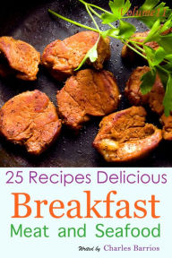 25 Recipes Delicious Breakfast Meat and Seafood Volume 11 Charles Barrios Author