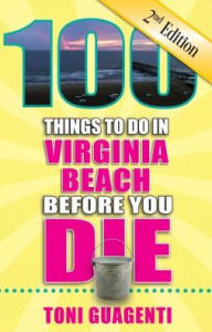 100 Things to Do in Virginia Beach Before You Die, 2nd Edition Toni Guagenti Author