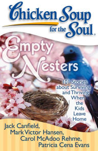 Chicken Soup for the Soul: Empty Nesters: 101 Stories about Surviving and Thriving When the Kids Leave Home Jack Canfield Author