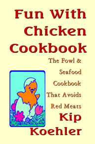 Fun With Chicken: The Cookbook That Avoids Red Meat Kip Koehler Author