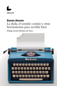 La duda, el sentido común y otras herramientas para escribir bien: Prólogo de José MartÃnez de Sousa Ramón Alemán Author