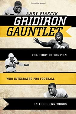 Gridiron Gauntlet : The Story of the Men Who Integrated Pro Football, in Their Own Words by Andy Piascik