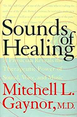 The Sounds of Healing : A Physician Reveals the Therapeutic Power of Sound, Voice and Music by Mitchell L. Gaynor