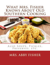 What Mrs. Fisher Knows About Old Southern Cooking: Also Soups, Pickles, Preserves, etc. Abby Fisher Author