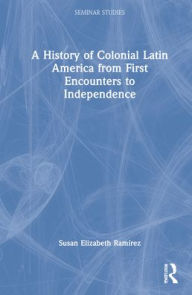 A History of Colonial Latin America from First Encounters to Independence Susan Elizabeth Ramírez Author