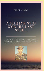 The Martyr who won his last wish: A journey to become an Army officer Based on True Story Tulsi Nanda Author