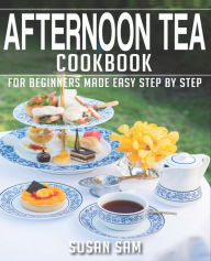 AFTERNOON TEA COOKBOOK: BOOK 2, FOR BEGINNERS MADE EASY STEP BY STEP SUSAN SAM Author