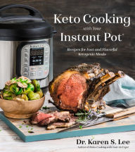 Keto Cooking with Your Instant Pot: Recipes for Fast and Flavorful Ketogenic Meals Dr. Karen S. Lee Author