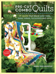 Pre-Cut Combo Quilts: 14 Quilts That Blend Jelly Rolls, Layer Cakes, Turnovers and More Debra Greenway Author