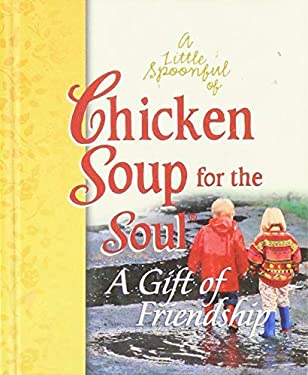 A Little Spoonful of Chicken Soup for the Soul : A Gift of Friendship Gift Book by Mark Victor, Canfield, Jack Hansen
