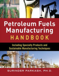 Petroleum Fuels Manufacturing Handbook: including Specialty Products and Sustainable Manufacturing Techniques Surinder Parkash Author