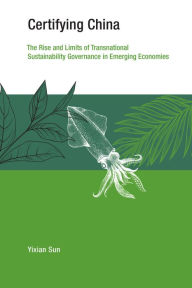 Certifying China: The Rise and Limits of Transnational Sustainability Governance in Emerging Economies Yixian Sun Author