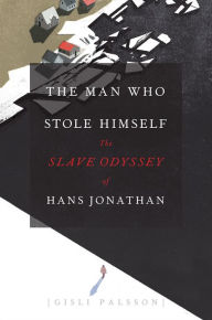 The Man Who Stole Himself: The Slave Odyssey of Hans Jonathan Gisli Palsson Author