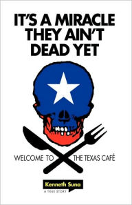 It's a Miracle They Ain't Dead Yet: Welcome to the Texas Café Kenneth Suna Author