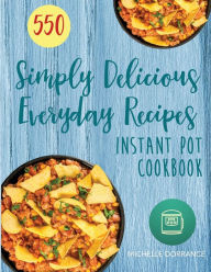 Instant Pot Cookbook: 550 Simply Delicious Everyday Recipes for Your Instant Pot Pressure Cooker (Beginners and Advanced Users) Michelle Dorrance Auth