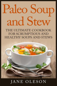 Paleo Soup and Stew: The Ultimate Cookbook for Scrumptious and Healthy Soups and Stews Jane Oleson Author