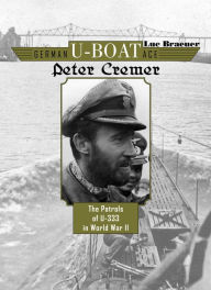 German U-Boat Ace Peter Cremer: The Patrols of U-333 in World War II Luc Braeuer Author