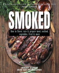 Smoked: How to Flavor, Cure and Prepare Meat, Seafood, Vegetables, Fruit and More Jeremy Schmid Author