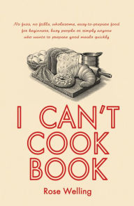I Can't Cook Book Rose Welling Author