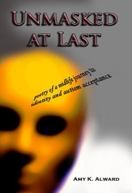 Unmasked at Last: poetry of a midlife journey to identity and autism acceptance Amy Alward Author