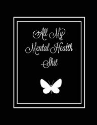 All My Mental Health Shit: Journal, Self Discovery & Life Assessment Prompts, Depression, Coping Strategies, Gratitude & Happiness Tra